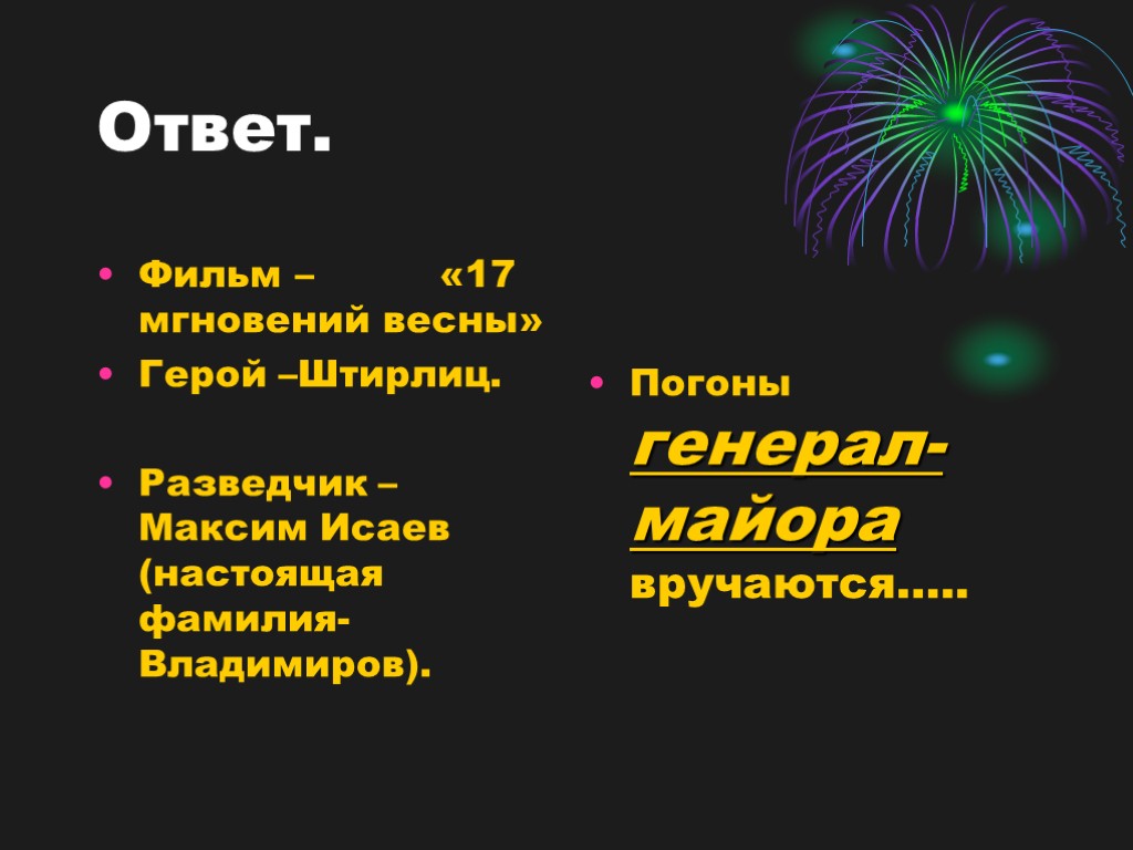 Ответ. Фильм – «17 мгновений весны» Герой –Штирлиц. Разведчик – Максим Исаев (настоящая фамилия-